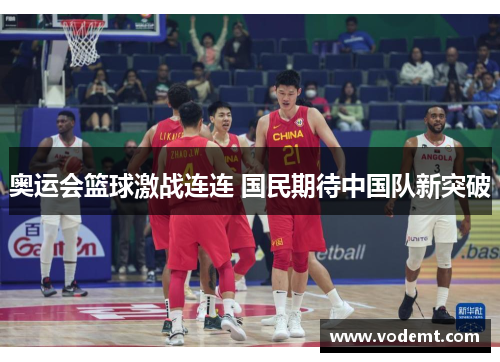 奥运会篮球激战连连 国民期待中国队新突破 奥运会篮球激战连连 国民期待中国队新突破