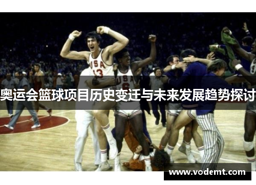 奥运会篮球项目历史变迁与未来发展趋势探讨