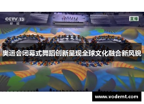奥运会闭幕式舞蹈创新呈现全球文化融合新风貌