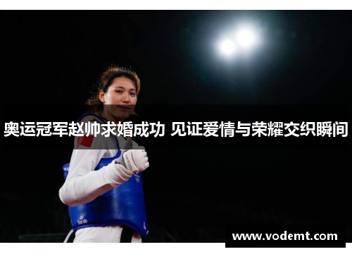 奥运冠军赵帅求婚成功 见证爱情与荣耀交织瞬间 奥运冠军赵帅求婚成功 见证爱情与荣耀交织瞬间
