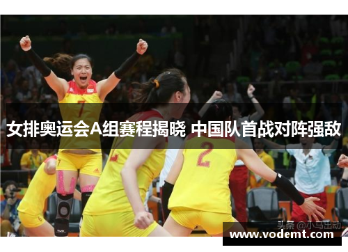 女排奥运会A组赛程揭晓 中国队首战对阵强敌 女排奥运会A组赛程揭晓 中国队首战对阵强敌