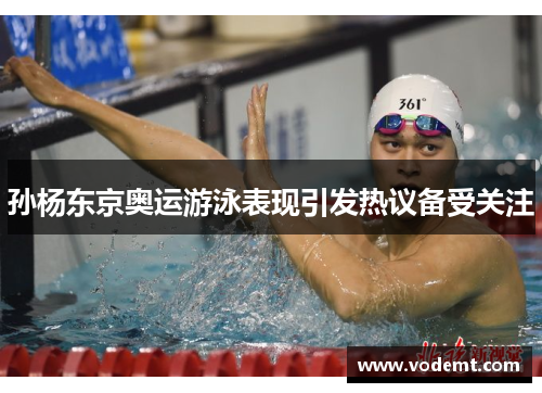 孙杨东京奥运游泳表现引发热议备受关注 孙杨东京奥运游泳表现引发热议备受关注