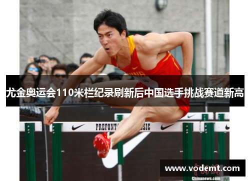 尤金奥运会110米栏纪录刷新后中国选手挑战赛道新高 尤金奥运会110米栏纪录刷新后中国选手挑战赛道新高