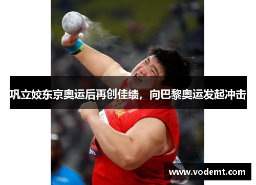 巩立姣东京奥运后再创佳绩，向巴黎奥运发起冲击