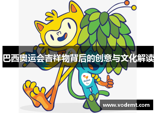 巴西奥运会吉祥物背后的创意与文化解读 巴西奥运会吉祥物背后的创意与文化解读