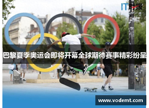 巴黎夏季奥运会即将开幕全球期待赛事精彩纷呈 巴黎夏季奥运会即将开幕全球期待赛事精彩纷呈