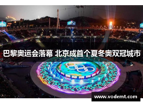 巴黎奥运会落幕 北京成首个夏冬奥双冠城市