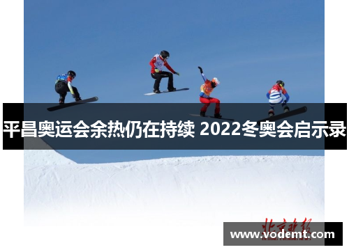 平昌奥运会余热仍在持续 2022冬奥会启示录